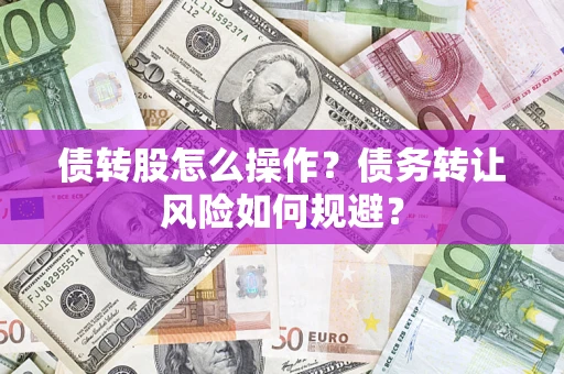 济南债转股怎么操作？债务转让风险如何规避？
