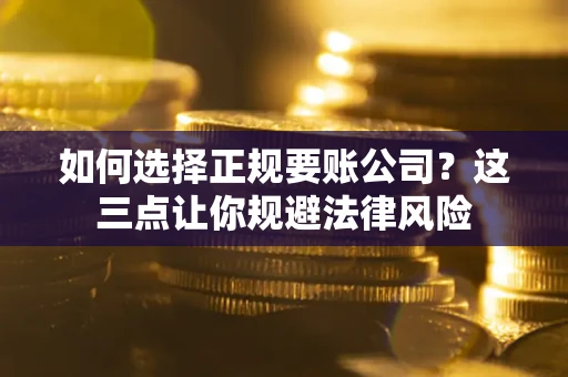 济南如何选择正规要账公司？这三点让你规避法律风险