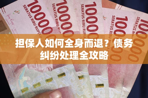 济南担保人如何全身而退？债务纠纷处理全攻略