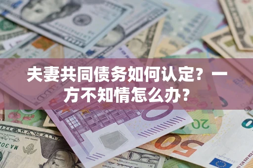 济南夫妻共同债务如何认定？一方不知情怎么办？