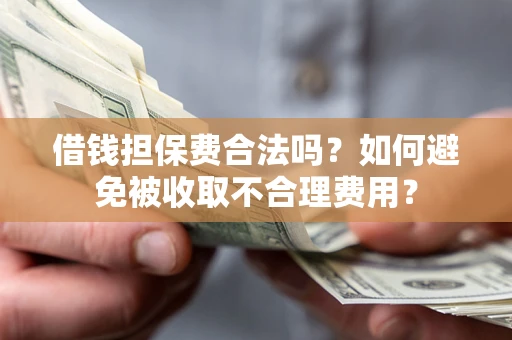 济南借钱担保费合法吗？如何避免被收取不合理费用？