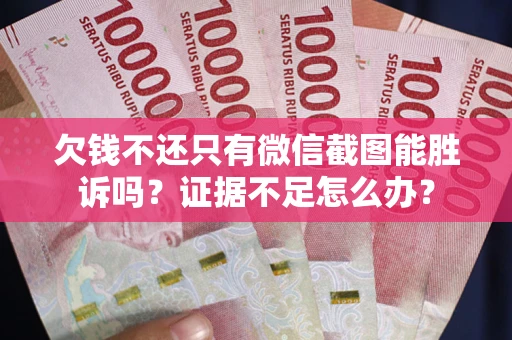 济南欠钱不还只有微信截图能胜诉吗？证据不足怎么办？
