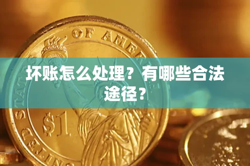 济南坏账怎么处理？有哪些合法途径？