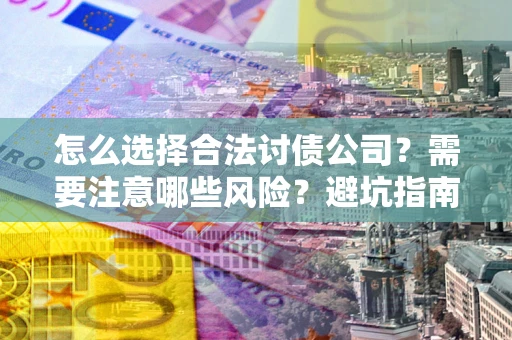 济南怎么选择合法讨债公司？需要注意哪些风险？避坑指南来了！