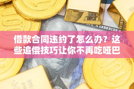 济南借款合同违约了怎么办？这些追偿技巧让你不再吃哑巴亏
