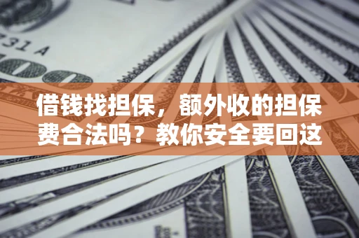 济南借钱找担保，额外收的担保费合法吗？教你安全要回这笔钱