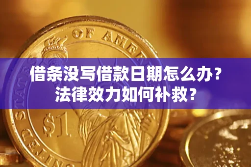 济南借条没写借款日期怎么办？法律效力如何补救？