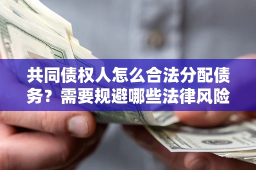 济南共同债权人怎么合法分配债务？需要规避哪些法律风险？