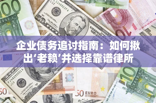 济南企业债务追讨指南：如何揪出‘老赖’并选择靠谱律所