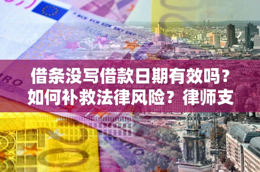 济南借条没写借款日期有效吗？如何补救法律风险？律师支招