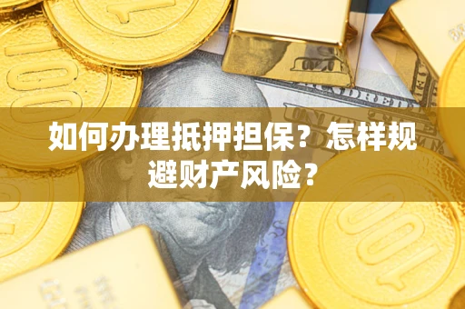济南如何办理抵押担保？怎样规避财产风险？
