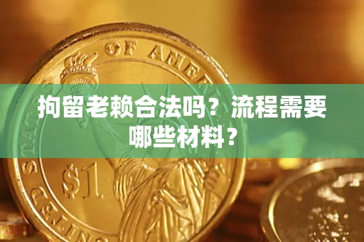 济南拘留老赖合法吗？流程需要哪些材料？