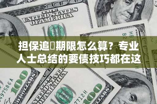 济南担保追償期限怎么算？专业人士总结的要债技巧都在这里了