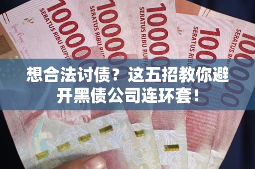 济南想合法讨债？这五招教你避开黑债公司连环套！