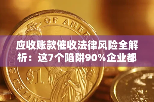 济南应收账款催收法律风险全解析：这7个陷阱90%企业都踩过（含合规应对指南）