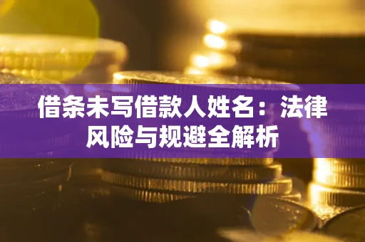 济南借条未写借款人姓名：法律风险与规避全解析