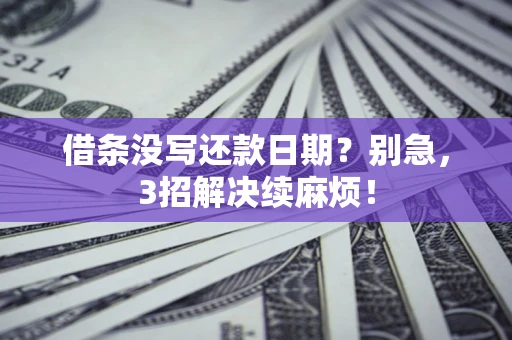 济南借条没写还款日期？别急，3招解决续麻烦！