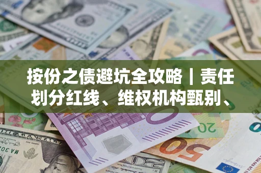济南按份之债避坑全攻略｜责任划分红线、维权机构甄别、纠纷处理全流程拆解