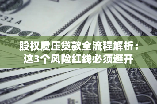 济南股权质压贷款全流程解析：这3个风险红线必须避开