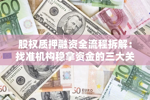 济南股权质押融资全流程拆解：找准机构稳拿资金的三大关键