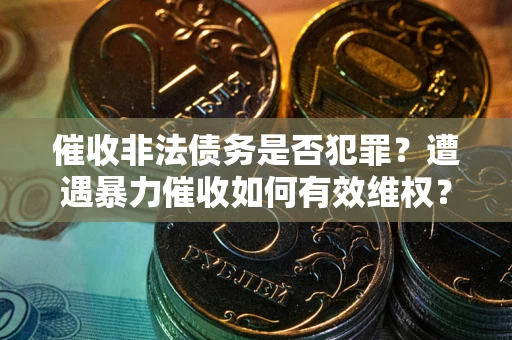 济南催收非法债务是否犯罪？遭遇暴力催收如何有效维权？