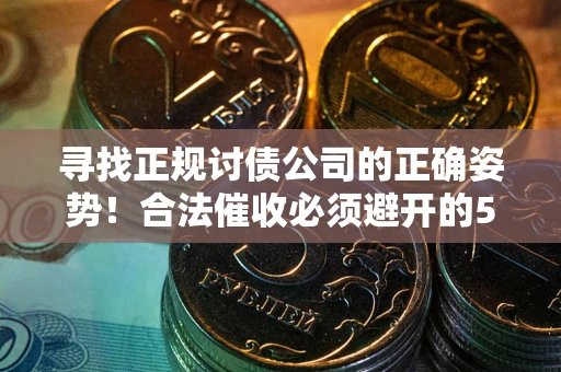 济南寻找正规讨债公司的正确姿势！合法催收必须避开的5大雷区