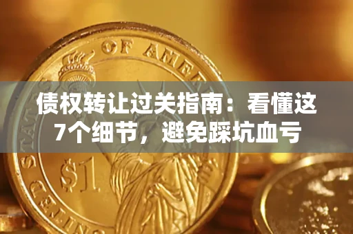 济南债权转让过关指南：看懂这7个细节，避免踩坑血亏