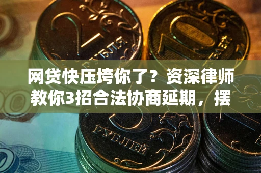 济南网贷快压垮你了？资深律师教你3招合法协商延期，摆脱暴力催收！