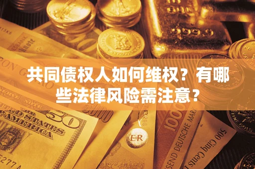济南共同债权人如何维权？有哪些法律风险需注意？