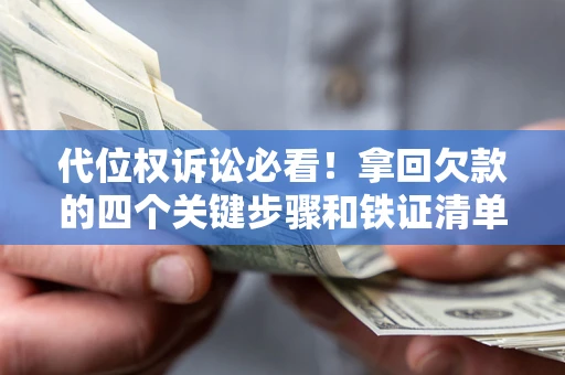 济南代位权诉讼必看!拿回欠款的四个关键步骤和铁证清单 济南代位权诉讼必看!拿回欠款的四个关键步骤和铁证清单