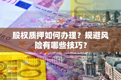 济南股权质押如何办理？规避风险有哪些技巧？