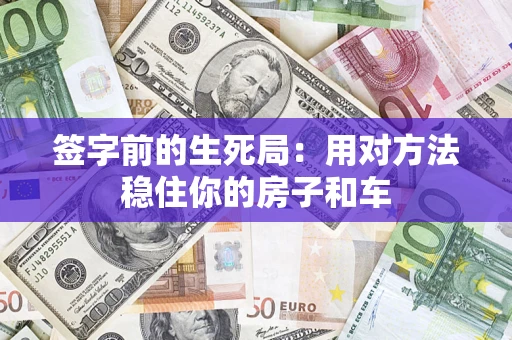 济南签字前的生死局：用对方法稳住你的房子和车