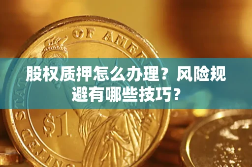 济南股权质押怎么办理？风险规避有哪些技巧？