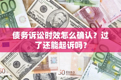 济南债务诉讼时效怎么确认？过了还能起诉吗？