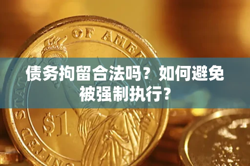济南债务拘留合法吗？如何避免被强制执行？