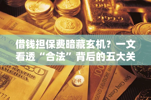 济南借钱担保费暗藏玄机？一文看透“合法”背后的五大关键陷阱