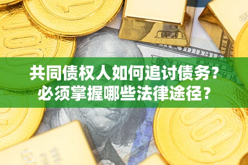 济南共同债权人如何追讨债务？必须掌握哪些法律途径？