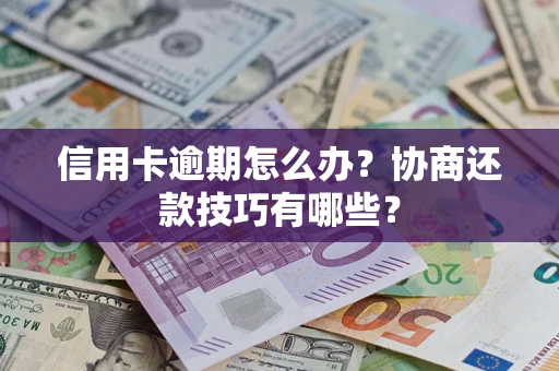 济南信用卡逾期怎么办？协商还款技巧有哪些？