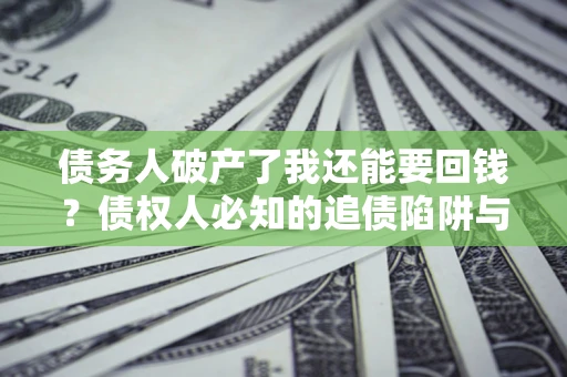 济南债务人破产了我还能要回钱？债权人必知的追债陷阱与破局之道