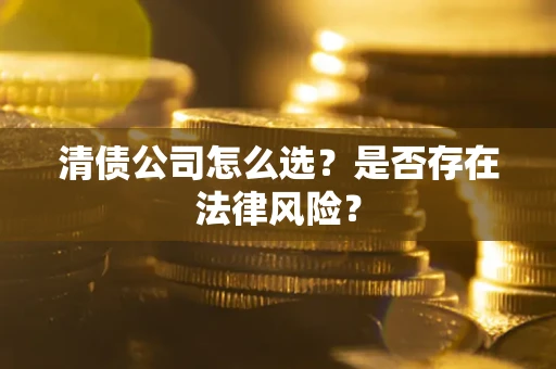 济南清债公司怎么选？是否存在法律风险？