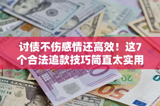 济南讨债不伤感情还高效！这7个合法追款技巧简直太实用