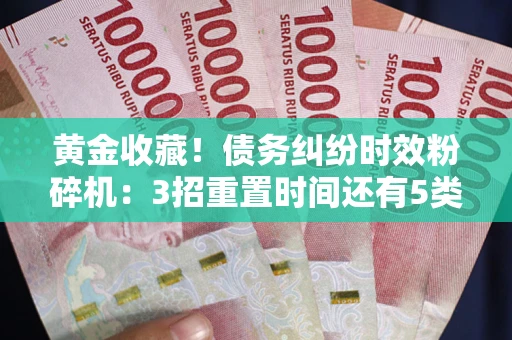 济南黄金收藏！债务纠纷时效粉碎机：3招重置时间还有5类不设年限的特殊债务