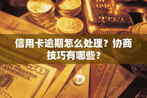 济南信用卡逾期怎么处理？协商技巧有哪些？
