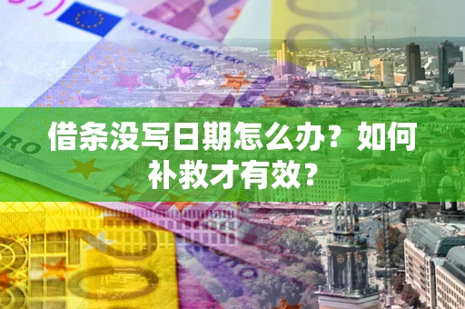 济南借条没写日期怎么办？如何补救才有效？
