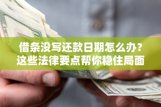 济南借条没写还款日期怎么办？这些法律要点帮你稳住局面