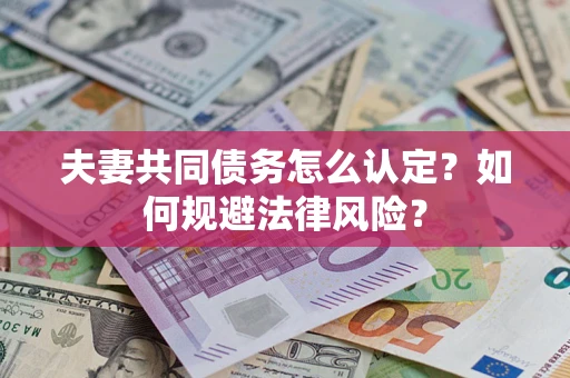 济南夫妻共同债务怎么认定？如何规避法律风险？