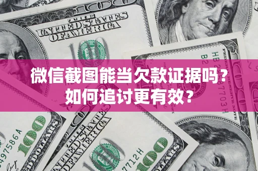济南微信截图能当欠款证据吗？如何追讨更有效？