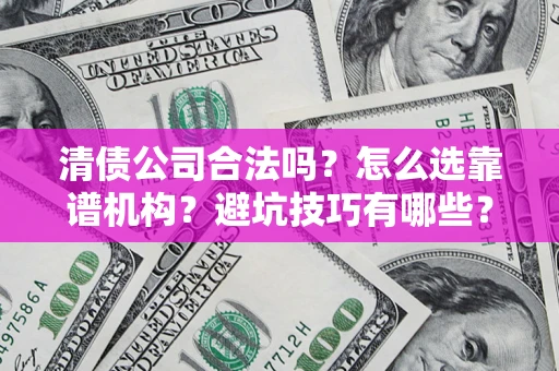 济南清债公司合法吗？怎么选靠谱机构？避坑技巧有哪些？