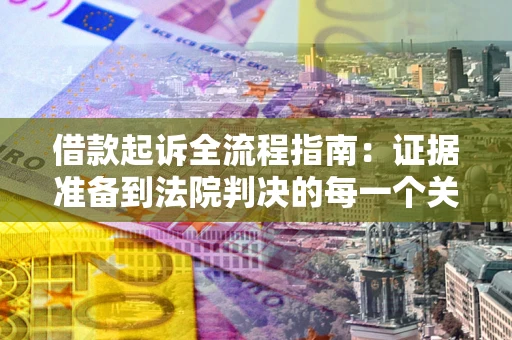 济南借款起诉全流程指南：证据准备到法院判决的每一个关键步骤