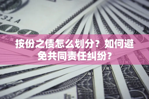 济南按份之债怎么划分？如何避免共同责任纠纷？